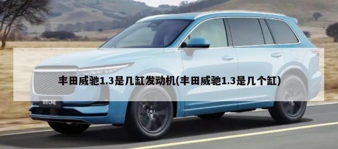 丰田威驰1.3是几缸发动机(丰田威驰1.3是几个缸)-第1张图片