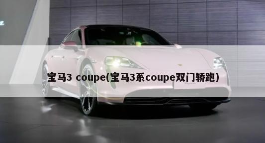 宝马3 coupe(宝马3系coupe双门轿跑)-第1张图片