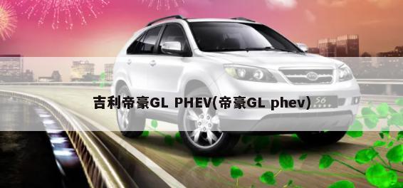 吉利帝豪GL PHEV(帝豪GL phev)-第1张图片