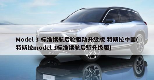 Model 3 标准续航后轮驱动升级版 特斯拉中国(特斯拉model 3标准续航后驱升级版)-第1张图片