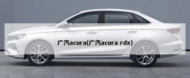 广汽acura(广汽acura rdx)-第1张图片