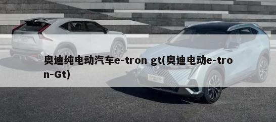 奥迪纯电动汽车e-tron gt(奥迪电动e-tron-Gt)-第1张图片