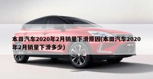 本田汽车2020年2月销量下滑原因(本田汽车2020年2月销量下滑多少)-第1张图片