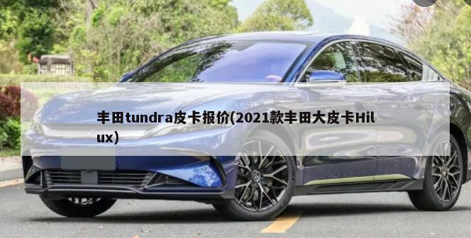 丰田tundra皮卡报价(2021款丰田大皮卡Hilux)-第1张图片