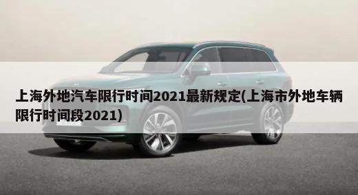 上海外地汽车限行时间2021最新规定(上海市外地车辆限行时间段2021)-第1张图片