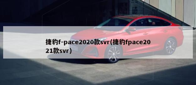捷豹f-pace2020款svr(捷豹fpace2021款svr)-第1张图片