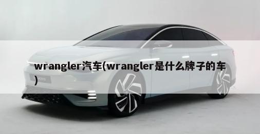 wrangler汽车(wrangler是什么牌子的车)-第1张图片