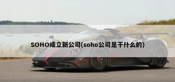 SOHO成立新公司(soho公司是干什么的)-第1张图片