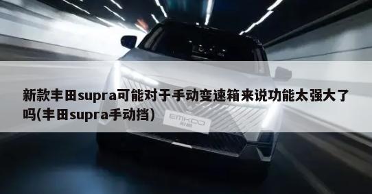 新款丰田supra可能对于手动变速箱来说功能太强大了吗(丰田supra手动挡)-第1张图片