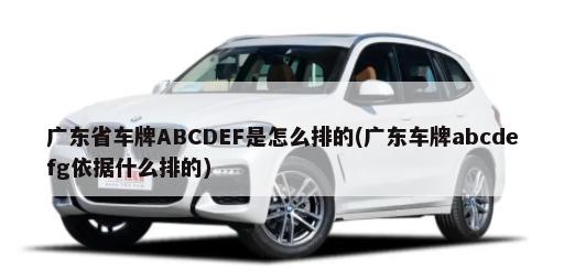 广东省车牌ABCDEF是怎么排的(广东车牌abcdefg依据什么排的)-第1张图片