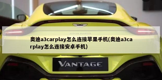 奥迪a3carplay怎么连接苹果手机(奥迪a3carplay怎么连接安卓手机)-第1张图片