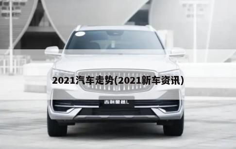 2021汽车走势(2021新车资讯)-第1张图片