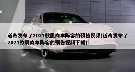 道奇发布了2021款肌肉车阵容的预告视频(道奇发布了2021款肌肉车阵容的预告视频下载)-第1张图片