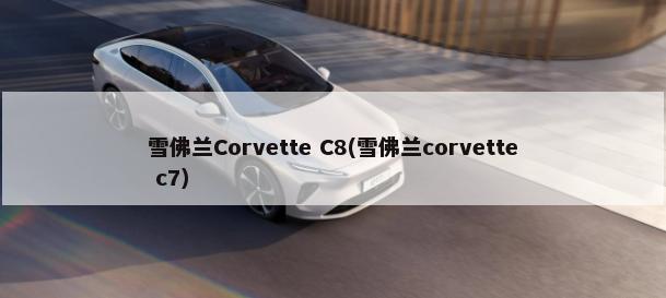 雪佛兰Corvette C8(雪佛兰corvette c7)-第1张图片