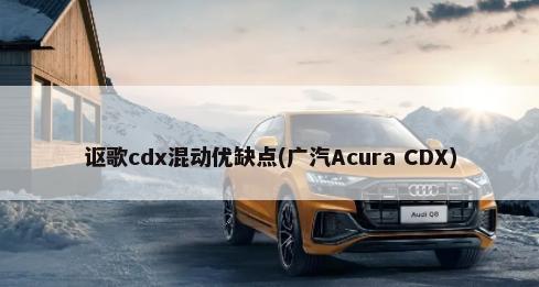 讴歌cdx混动优缺点(广汽Acura CDX)-第1张图片