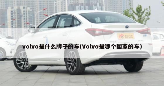 volvo是什么牌子的车(Volvo是哪个国家的车)-第1张图片