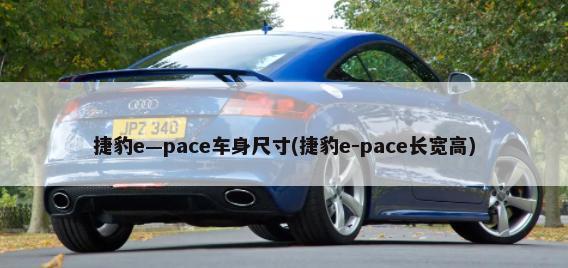 捷豹e—pace车身尺寸(捷豹e-pace长宽高)-第1张图片