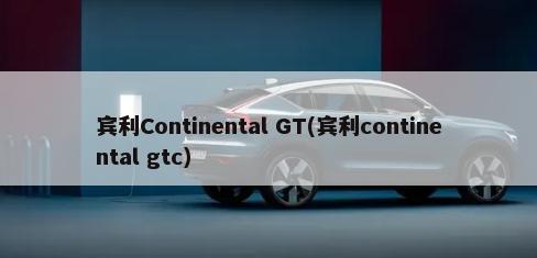 宾利Continental GT(宾利continental gtc)-第1张图片