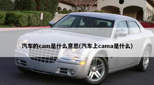 汽车的cam是什么意思(汽车上cama是什么)-第1张图片