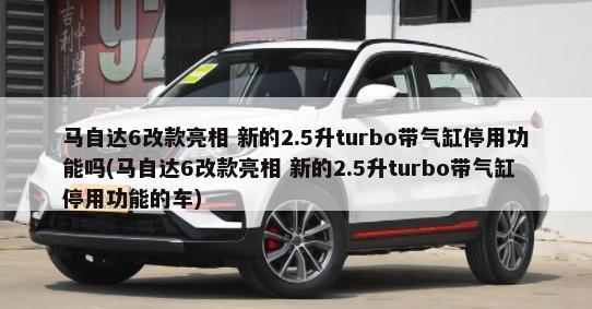 马自达6改款亮相 新的2.5升turbo带气缸停用功能吗(马自达6改款亮相 新的2.5升turbo带气缸停用功能的车)-第1张图片