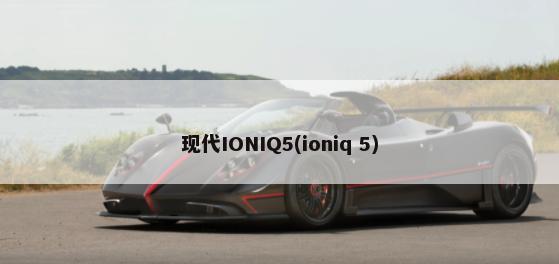 现代IONIQ5(ioniq 5)-第1张图片