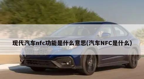 现代汽车nfc功能是什么意思(汽车NFC是什么)-第1张图片