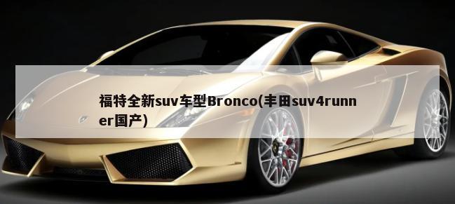 福特全新suv车型Bronco(丰田suv4runner国产)-第1张图片
