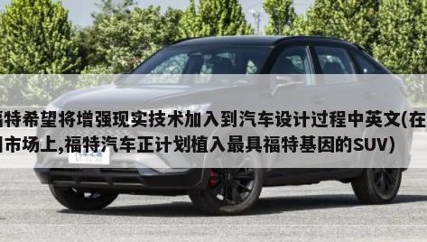 福特希望将增强现实技术加入到汽车设计过程中英文(在中国市场上,福特汽车正计划植入最具福特基因的SUV)-第1张图片