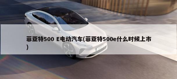 菲亚特500 E电动汽车(菲亚特500e什么时候上市)-第1张图片