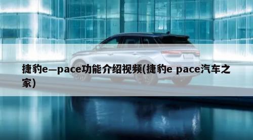 捷豹e—pace功能介绍视频(捷豹e pace汽车之家)-第1张图片