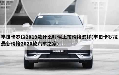 丰田卡罗拉2019款什么时候上市价格怎样(丰田卡罗拉最新价格2020款汽车之家)-第1张图片