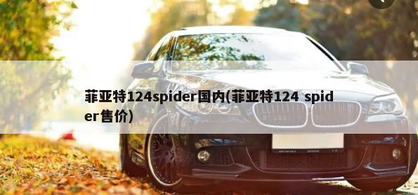 菲亚特124spider国内(菲亚特124 spider售价)-第1张图片