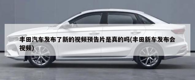 丰田汽车发布了新的视频预告片是真的吗(丰田新车发布会视频)-第1张图片