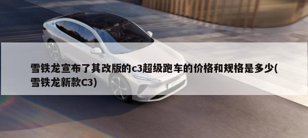 雪铁龙宣布了其改版的c3超级跑车的价格和规格是多少(雪铁龙新款C3)-第1张图片