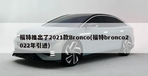 福特推出了2021款Bronco(福特bronco2022年引进)-第1张图片