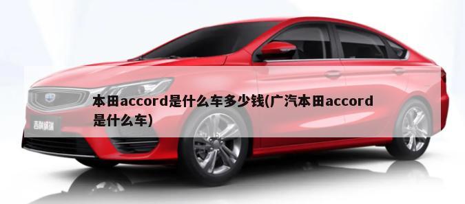 本田accord是什么车多少钱(广汽本田accord是什么车)-第1张图片
