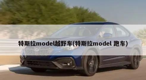 特斯拉model越野车(特斯拉model 跑车)-第1张图片