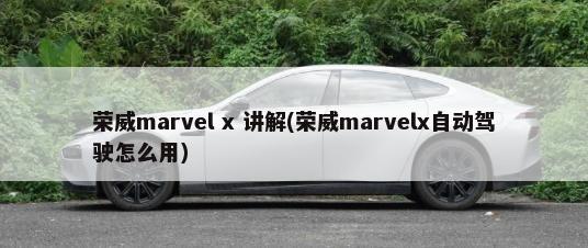 荣威marvel x 讲解(荣威marvelx自动驾驶怎么用)-第1张图片