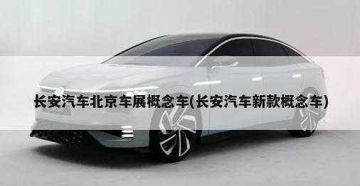 长安汽车北京车展概念车(长安汽车新款概念车)-第1张图片