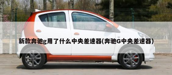 新款奔驰g用了什么中央差速器(奔驰G中央差速器)-第1张图片