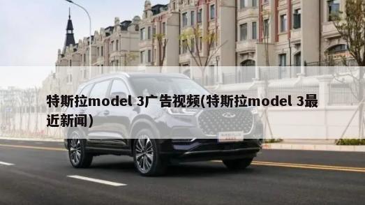 特斯拉model 3广告视频(特斯拉model 3最近新闻)-第1张图片