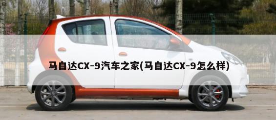 马自达CX-9汽车之家(马自达CX-9怎么样)-第1张图片